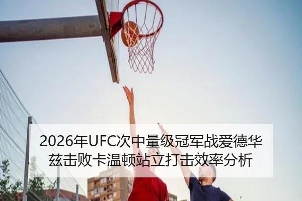 2026年UFC次中量级冠军战爱德华兹击败卡温顿站立打击效率分析